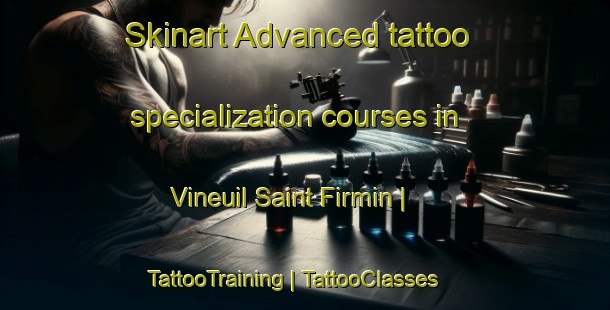 Skinart Advanced tattoo specialization courses in Vineuil Saint Firmin | TattooTraining | TattooClasses | SkinartTraining-France